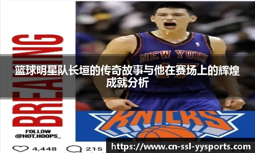 篮球明星队长垣的传奇故事与他在赛场上的辉煌成就分析