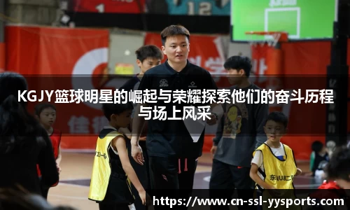 KGJY篮球明星的崛起与荣耀探索他们的奋斗历程与场上风采